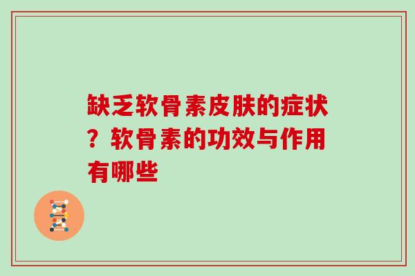 缺乏软骨素皮肤的症状？软骨素的功效与作用有哪些