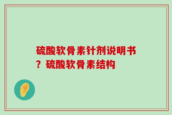 硫酸软骨素针剂说明书？硫酸软骨素结构