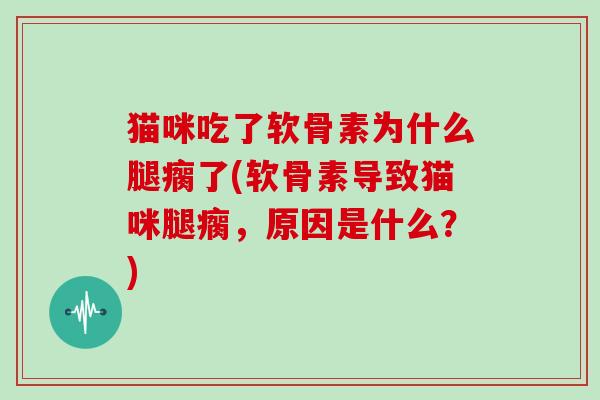 猫咪吃了软骨素为什么腿瘸了(软骨素导致猫咪腿瘸，原因是什么？)