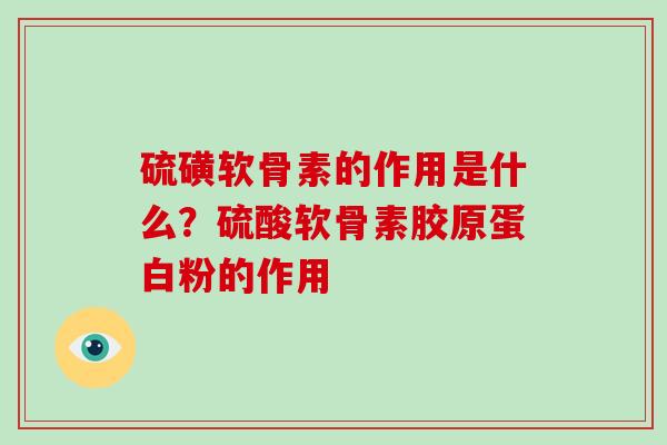 硫磺软骨素的作用是什么？硫酸软骨素胶原蛋白粉的作用