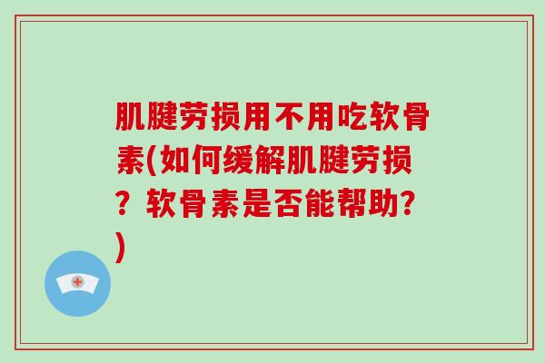 肌腱劳损用不用吃软骨素(如何缓解肌腱劳损？软骨素是否能帮助？)