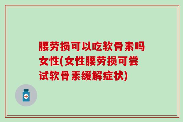 腰劳损可以吃软骨素吗女性(女性腰劳损可尝试软骨素缓解症状)
