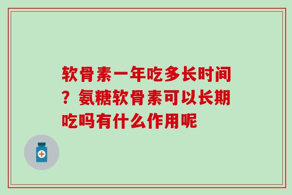 软骨素一年吃多长时间？氨糖软骨素可以长期吃吗有什么作用呢