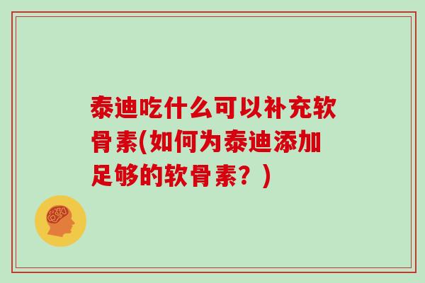泰迪吃什么可以补充软骨素(如何为泰迪添加足够的软骨素？)