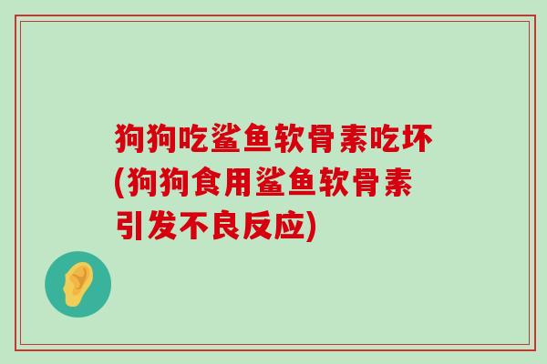 狗狗吃鲨鱼软骨素吃坏(狗狗食用鲨鱼软骨素引发不良反应)