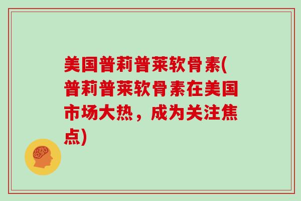 美国普莉普莱软骨素(普莉普莱软骨素在美国市场大热，成为关注焦点)