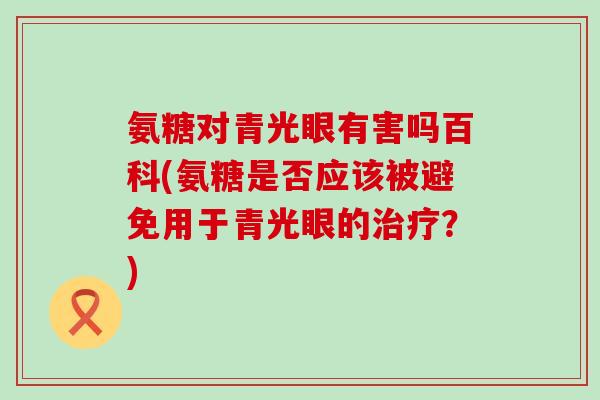 氨糖对青光眼有害吗百科(氨糖是否应该被避免用于青光眼的治疗？)