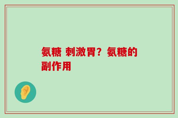氨糖 刺激胃？氨糖的副作用