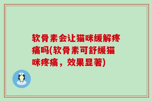 软骨素会让猫咪缓解疼痛吗(软骨素可舒缓猫咪疼痛，效果显著)