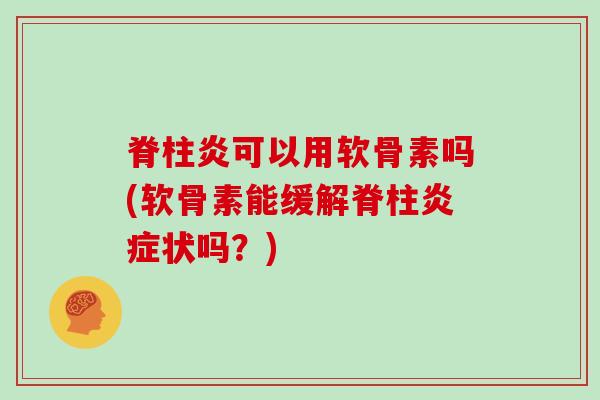脊柱炎可以用软骨素吗(软骨素能缓解脊柱炎症状吗？)