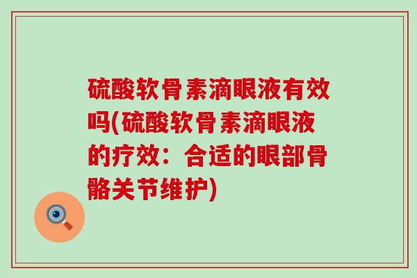 硫酸软骨素滴眼液有效吗(硫酸软骨素滴眼液的疗效：合适的眼部骨骼关节维护)