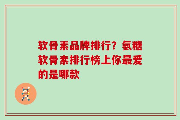 软骨素品牌排行？氨糖软骨素排行榜上你最爱的是哪款