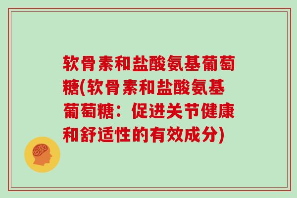 软骨素和盐酸氨基葡萄糖(软骨素和盐酸氨基葡萄糖：促进关节健康和舒适性的有效成分)
