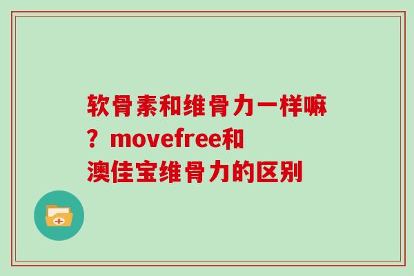 软骨素和维骨力一样嘛？movefree和澳佳宝维骨力的区别