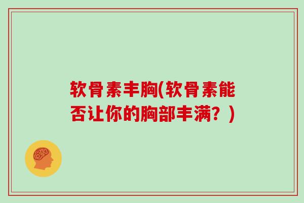 软骨素丰胸(软骨素能否让你的胸部丰满？)
