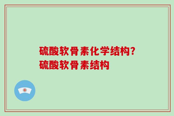 硫酸软骨素化学结构？硫酸软骨素结构