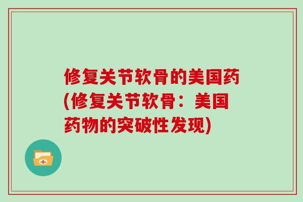 修复关节软骨的美国药(修复关节软骨：美国药物的突破性发现)