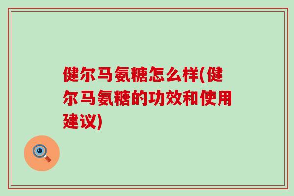 健尔马氨糖怎么样(健尔马氨糖的功效和使用建议)