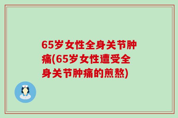 65岁女性全身关节肿痛(65岁女性遭受全身关节肿痛的煎熬)