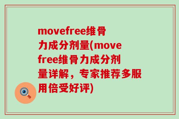 movefree维骨力成分剂量(movefree维骨力成分剂量详解，专家推荐多服用倍受好评)