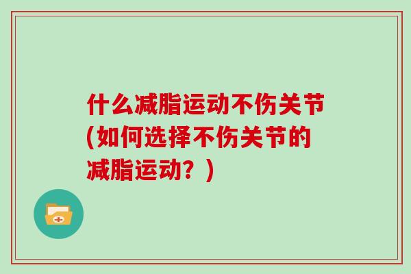 什么减脂运动不伤关节(如何选择不伤关节的减脂运动？)