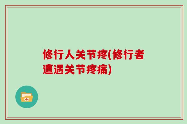 修行人关节疼(修行者遭遇关节疼痛)