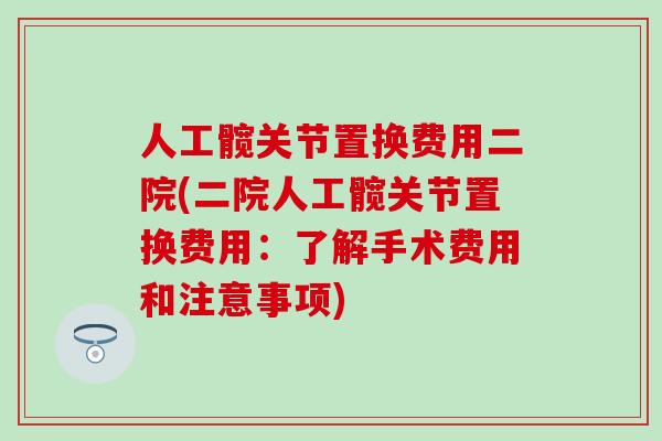 人工髋关节置换费用二院(二院人工髋关节置换费用：了解手术费用和注意事项)