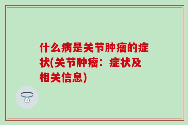 什么病是关节肿瘤的症状(关节肿瘤：症状及相关信息)
