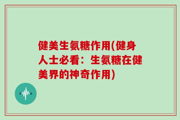 健美生氨糖作用(健身人士必看：生氨糖在健美界的神奇作用)