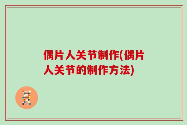 偶片人关节制作(偶片人关节的制作方法)