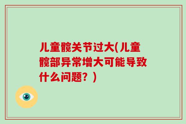 儿童髋关节过大(儿童髋部异常增大可能导致什么问题？)