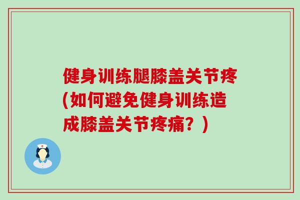 健身训练腿膝盖关节疼(如何避免健身训练造成膝盖关节疼痛？)