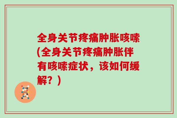 全身关节疼痛肿胀咳嗦(全身关节疼痛肿胀伴有咳嗦症状，该如何缓解？)