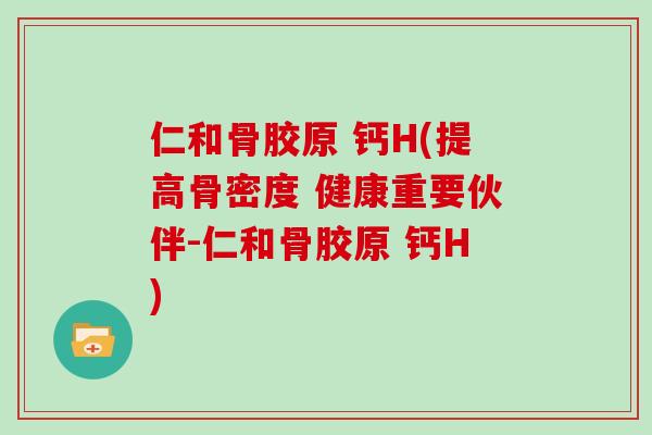 仁和骨胶原 钙H(提高骨密度 健康重要伙伴-仁和骨胶原 钙H)