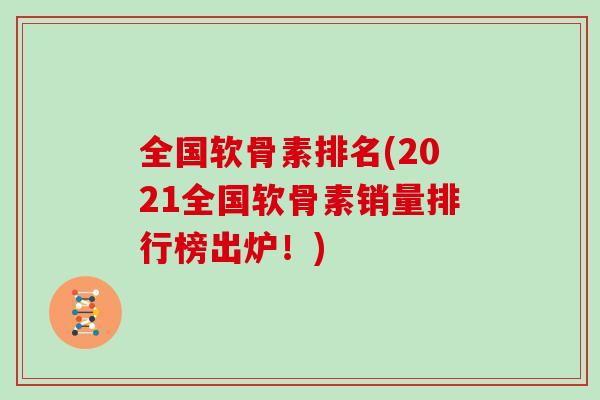 全国软骨素排名(2021全国软骨素销量排行榜出炉！)