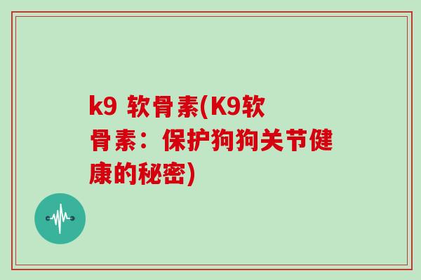 k9 软骨素(K9软骨素：保护狗狗关节健康的秘密)