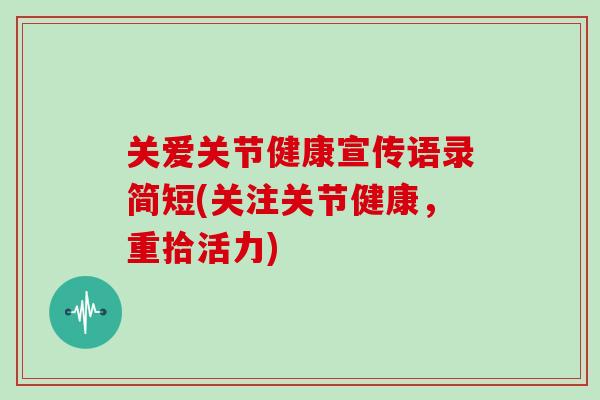 关爱关节健康宣传语录简短(关注关节健康，重拾活力)