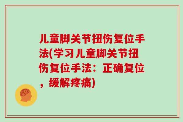儿童脚关节扭伤复位手法(学习儿童脚关节扭伤复位手法：正确复位，缓解疼痛)