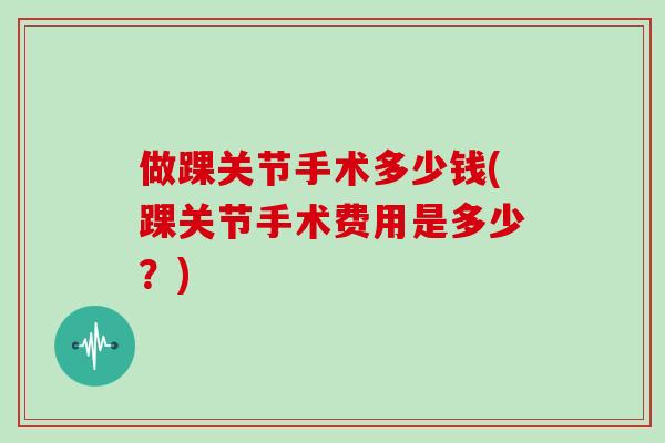 做踝关节手术多少钱(踝关节手术费用是多少？)