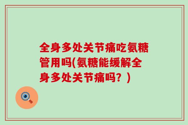 全身多处关节痛吃氨糖管用吗(氨糖能缓解全身多处关节痛吗？)