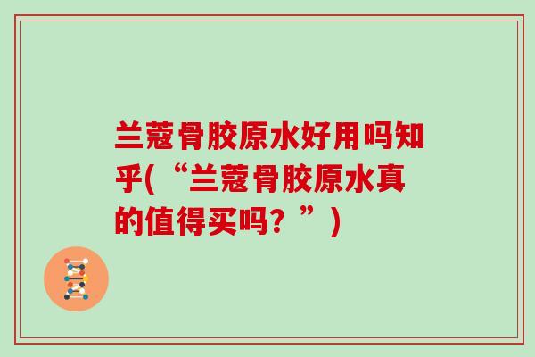 兰蔻骨胶原水好用吗知乎(“兰蔻骨胶原水真的值得买吗？”)