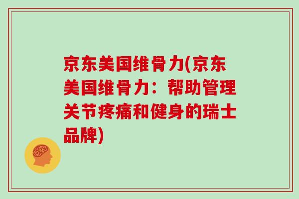 京东美国维骨力(京东美国维骨力：帮助管理关节疼痛和健身的瑞士品牌)