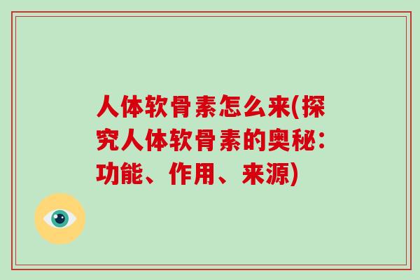 人体软骨素怎么来(探究人体软骨素的奥秘：功能、作用、来源)