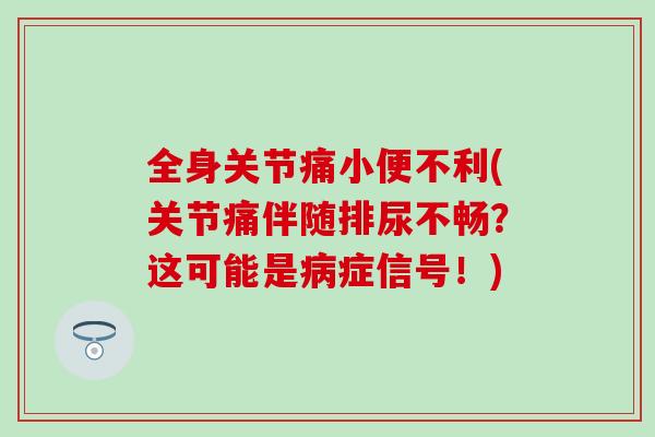 全身关节痛小便不利(关节痛伴随排尿不畅？这可能是病症信号！)