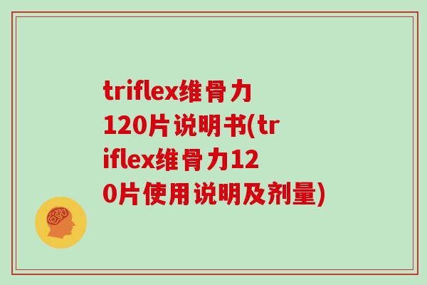triflex维骨力120片说明书(triflex维骨力120片使用说明及剂量)