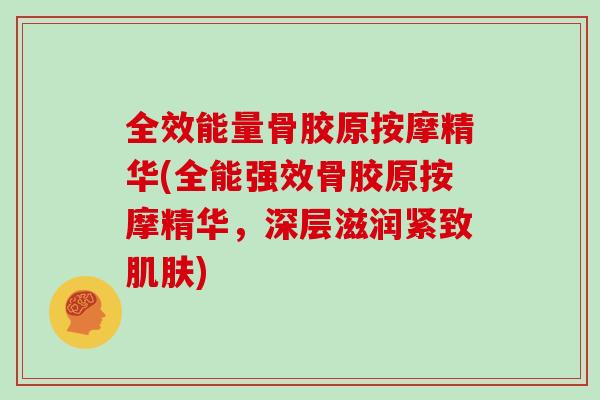 全效能量骨胶原按摩精华(全能强效骨胶原按摩精华，深层滋润紧致肌肤)