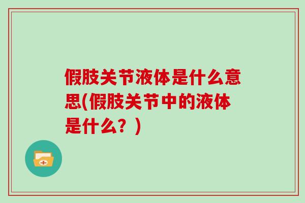 假肢关节液体是什么意思(假肢关节中的液体是什么？)