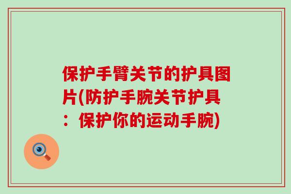 保护手臂关节的护具图片(防护手腕关节护具：保护你的运动手腕)