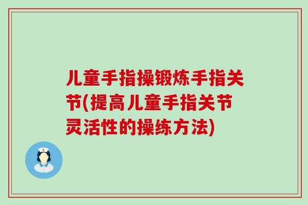 儿童手指操锻炼手指关节(提高儿童手指关节灵活性的操练方法)
