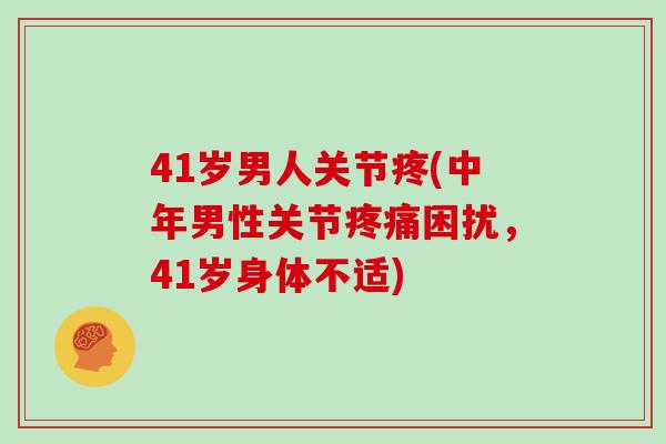 41岁男人关节疼(中年男性关节疼痛困扰，41岁身体不适)